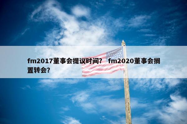 fm2017董事会提议时间？ fm2020董事会搁置转会？