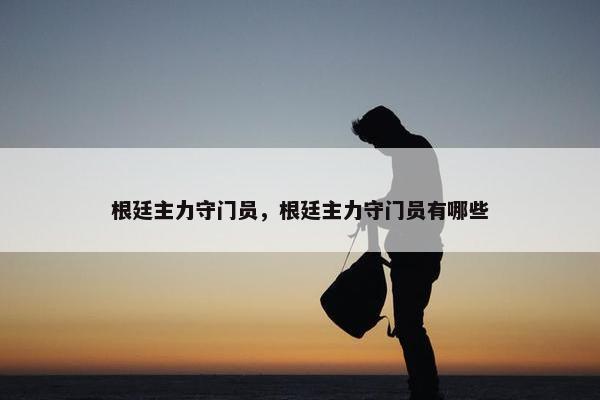 根廷主力守门员，根廷主力守门员有哪些