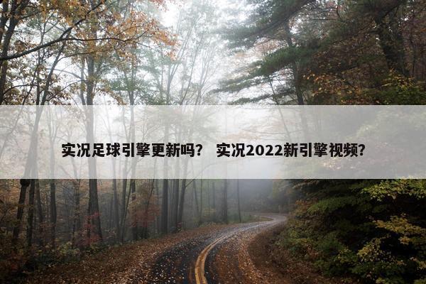 实况足球引擎更新吗？ 实况2022新引擎视频？