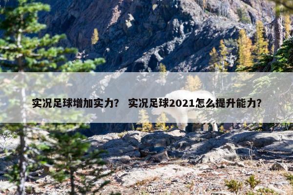 实况足球增加实力？ 实况足球2021怎么提升能力？