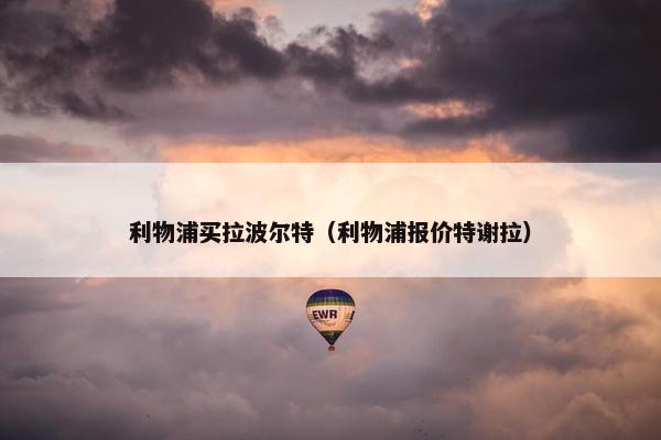 利物浦买拉波尔特（利物浦报价特谢拉）