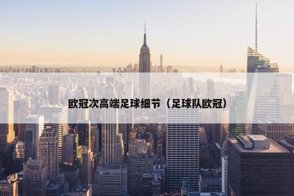 欧冠次高端足球细节（足球队欧冠）