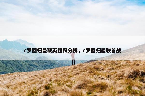 c罗回归曼联英超积分榜，c罗回归曼联首战