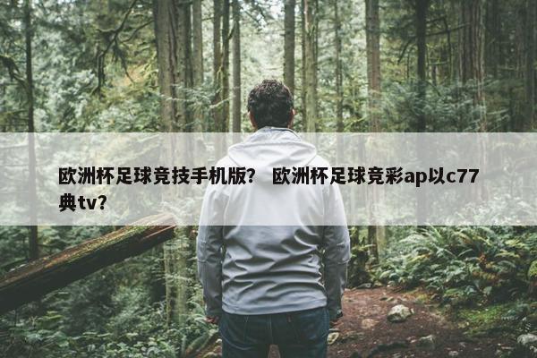 欧洲杯足球竞技手机版？ 欧洲杯足球竞彩ap以c77典tv？