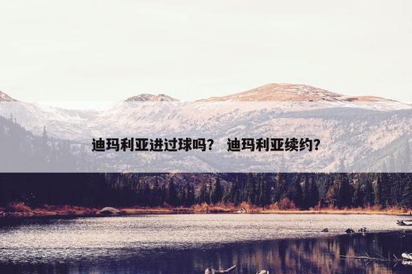 迪玛利亚进过球吗？ 迪玛利亚续约？