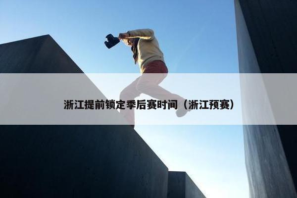 浙江提前锁定季后赛时间（浙江预赛）