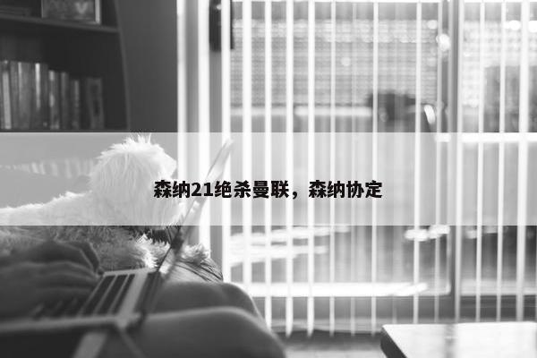 森纳21绝杀曼联，森纳协定