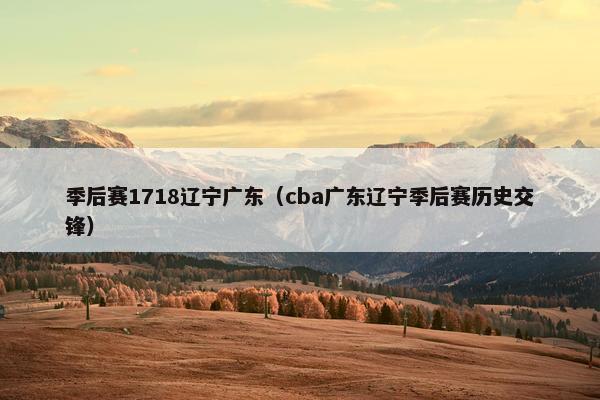季后赛1718辽宁广东（cba广东辽宁季后赛历史交锋）