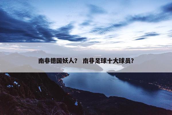 南非德国妖人？ 南非足球十大球员？