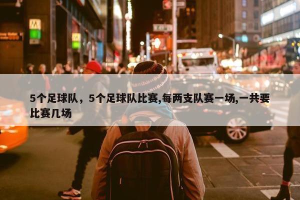5个足球队，5个足球队比赛,每两支队赛一场,一共要比赛几场