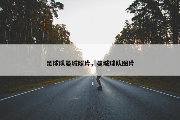足球队曼城照片，曼城球队图片