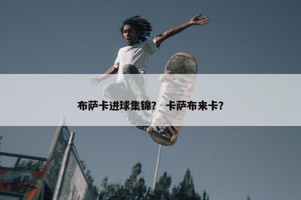 布萨卡进球集锦？ 卡萨布来卡？