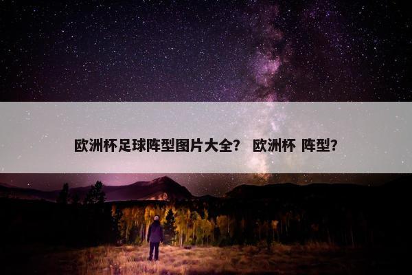 欧洲杯足球阵型图片大全？ 欧洲杯 阵型？