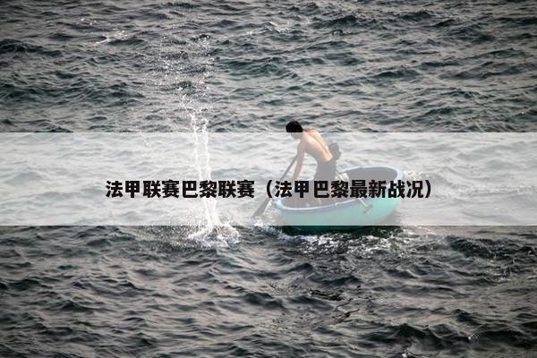 法甲联赛巴黎联赛（法甲巴黎最新战况）
