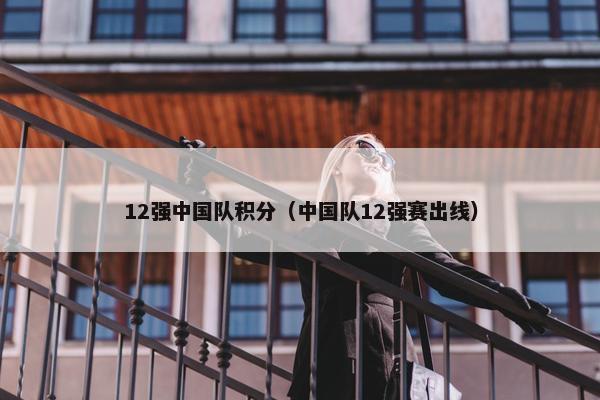 12强中国队积分（中国队12强赛出线）