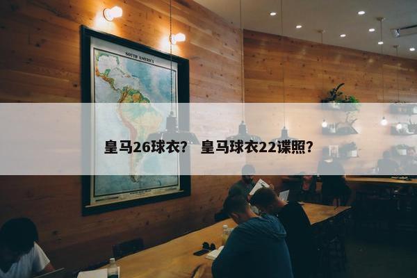 皇马26球衣？ 皇马球衣22谍照？