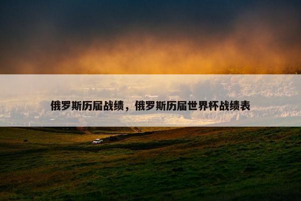 俄罗斯历届战绩，俄罗斯历届世界杯战绩表