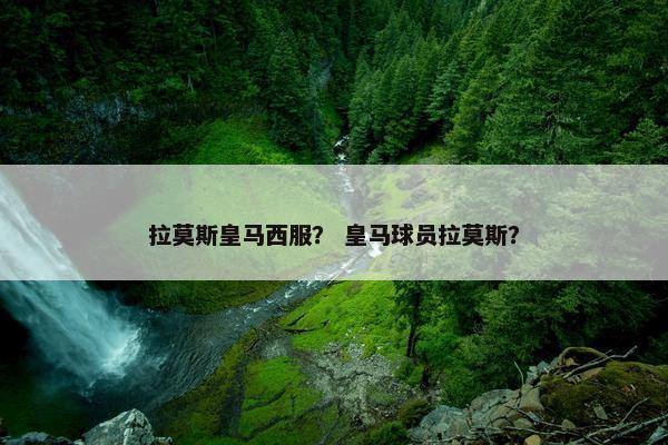 拉莫斯皇马西服？ 皇马球员拉莫斯？