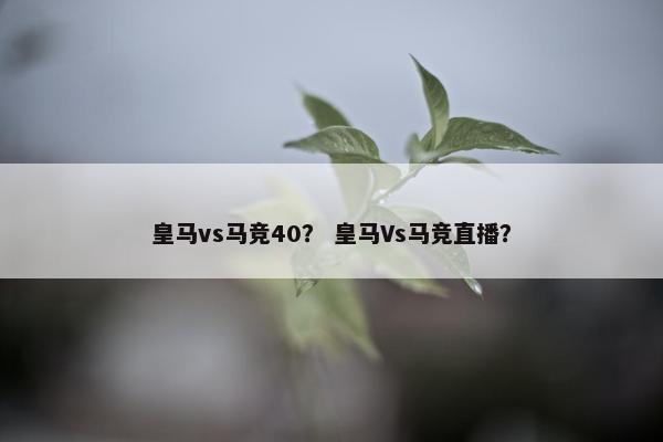 皇马vs马竞40？ 皇马Vs马竞直播？