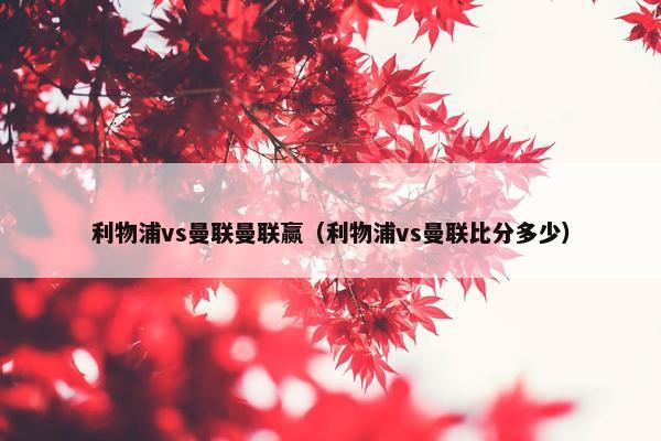 利物浦vs曼联曼联赢（利物浦vs曼联比分多少）