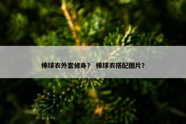 棒球衣外套修身？ 棒球衣搭配图片？