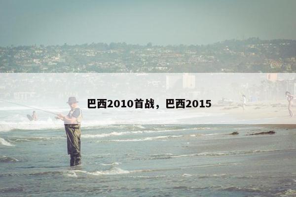 巴西2010首战，巴西2015
