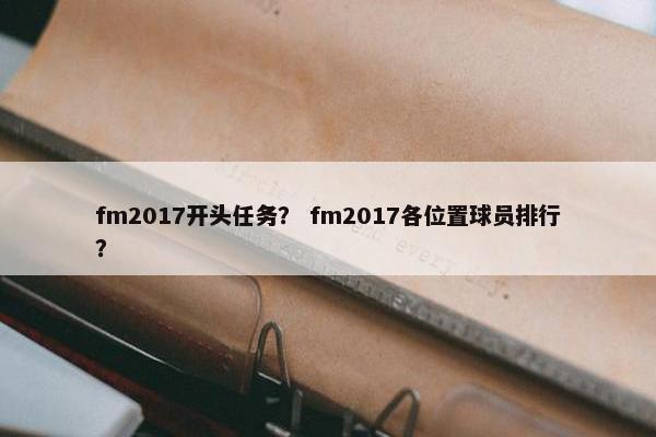 fm2017开头任务？ fm2017各位置球员排行？