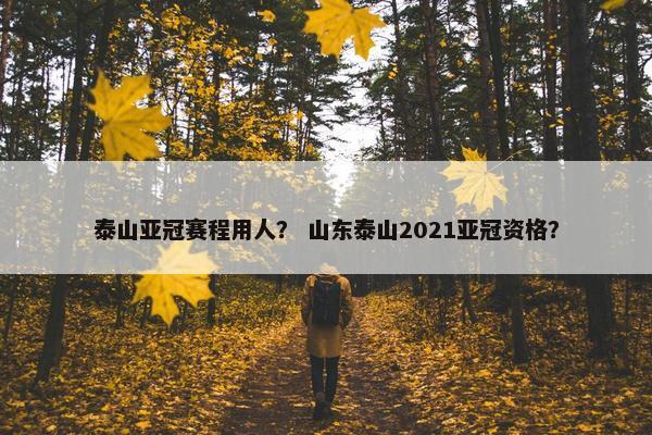 泰山亚冠赛程用人？ 山东泰山2021亚冠资格？