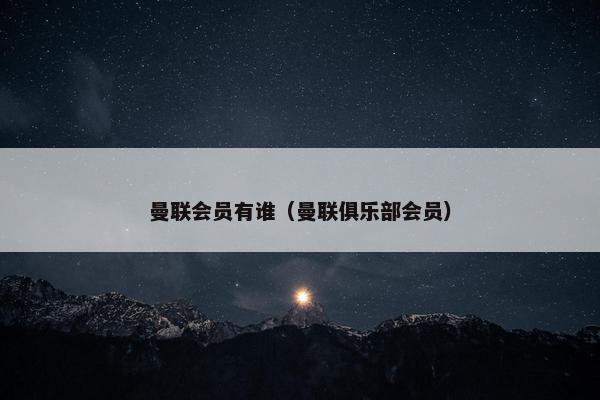 曼联会员有谁（曼联俱乐部会员）