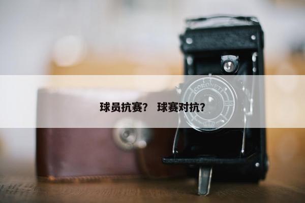 球员抗赛？ 球赛对抗？