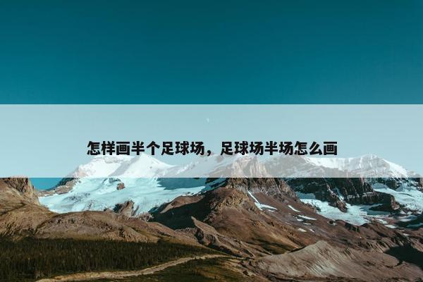 怎样画半个足球场，足球场半场怎么画