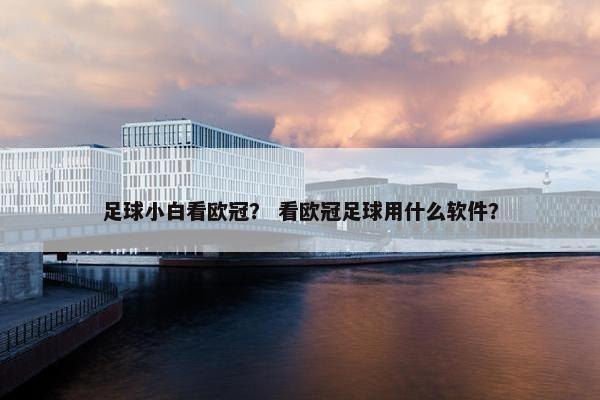 足球小白看欧冠？ 看欧冠足球用什么软件？