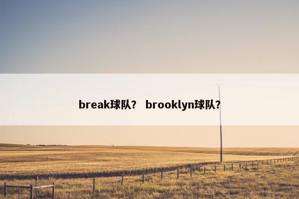break球队？ brooklyn球队？