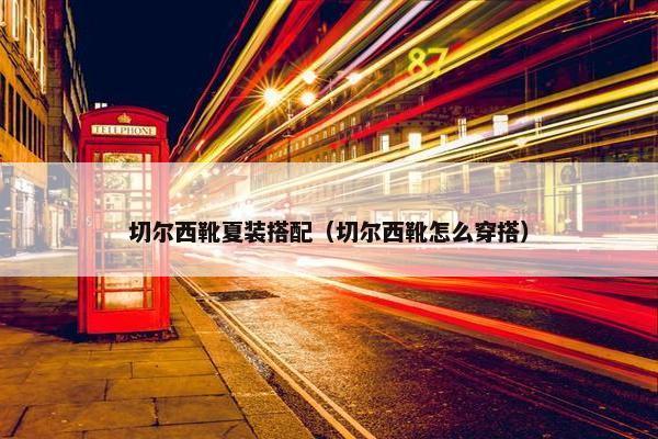 切尔西靴夏装搭配（切尔西靴怎么穿搭）