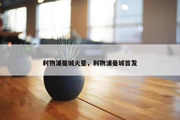 利物浦曼城火星，利物浦曼城首发