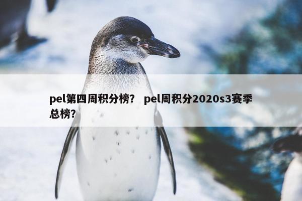 pel第四周积分榜？ pel周积分2020s3赛季总榜？