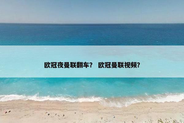 欧冠夜曼联翻车？ 欧冠曼联视频？
