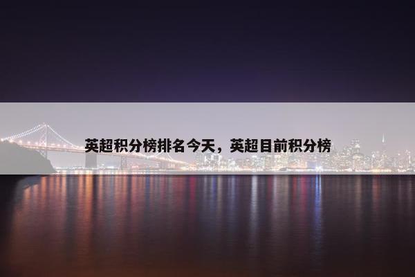 英超积分榜排名今天，英超目前积分榜