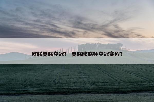 欧联曼联夺冠？ 曼联欧联杯夺冠赛程？