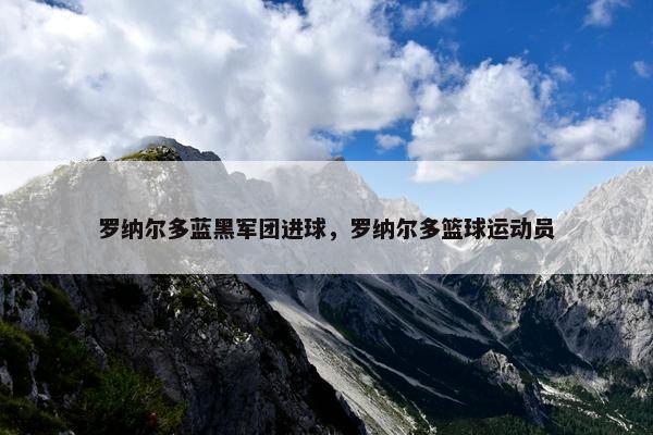 罗纳尔多蓝黑军团进球，罗纳尔多篮球运动员