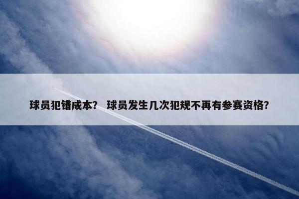 球员犯错成本？ 球员发生几次犯规不再有参赛资格？