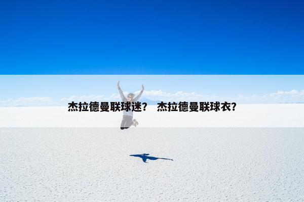 杰拉德曼联球迷？ 杰拉德曼联球衣？