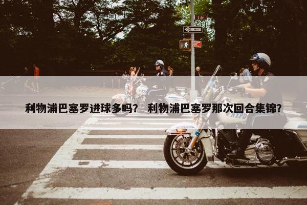 利物浦巴塞罗进球多吗？ 利物浦巴塞罗那次回合集锦？