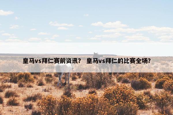 皇马vs拜仁赛前资讯？ 皇马vs拜仁的比赛全场？