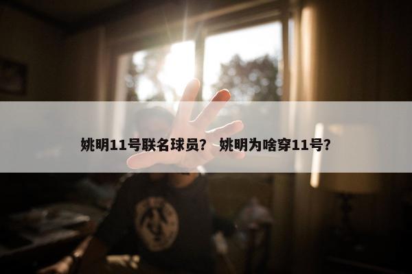 姚明11号联名球员？ 姚明为啥穿11号？