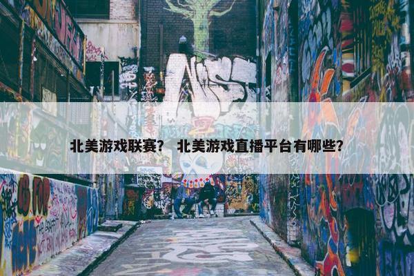 北美游戏联赛？ 北美游戏直播平台有哪些？