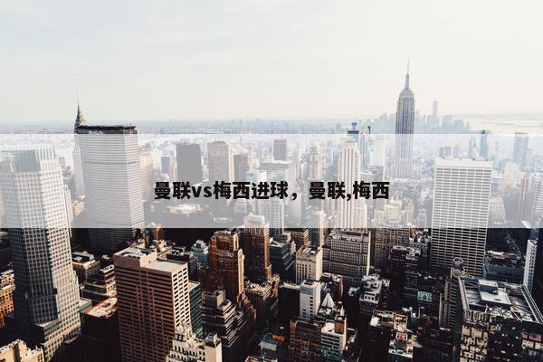 曼联vs梅西进球，曼联,梅西
