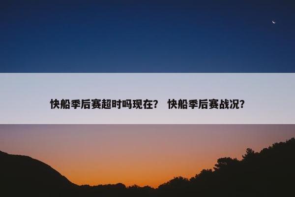 快船季后赛超时吗现在？ 快船季后赛战况？