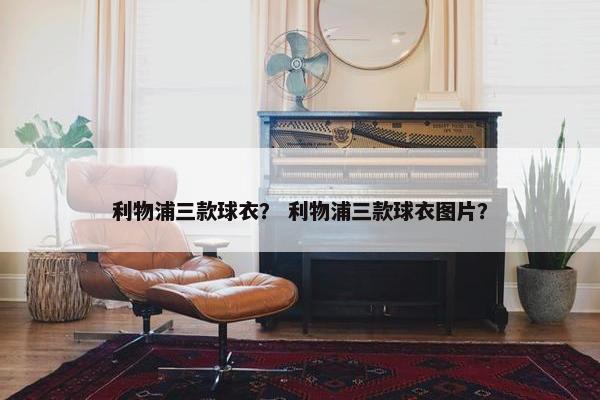 利物浦三款球衣？ 利物浦三款球衣图片？