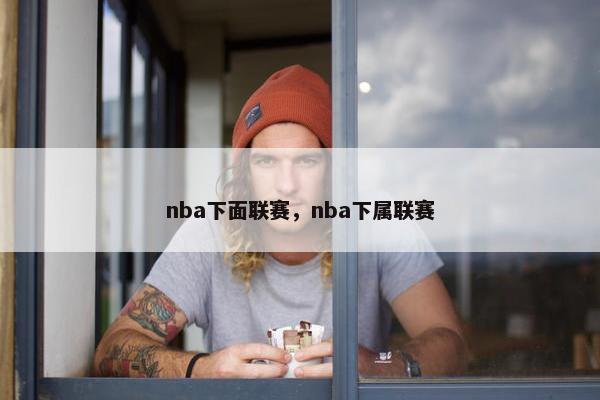 nba下面联赛，nba下属联赛